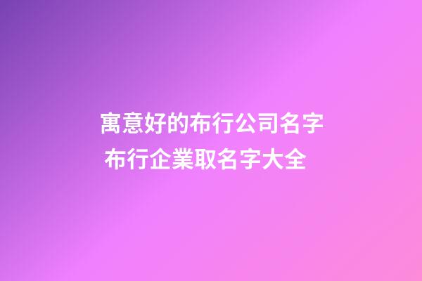 寓意好的布行公司名字 布行企業取名字大全-第1張-公司起名-玄機派